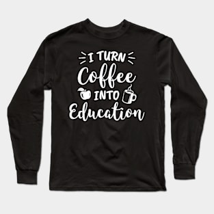 I Turn Coffee Into Education Teacher Coffee Lover Long Sleeve T-Shirt